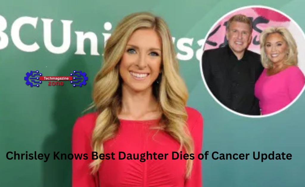 Chrisley Knows Best Daughter Dies of Cancer Update